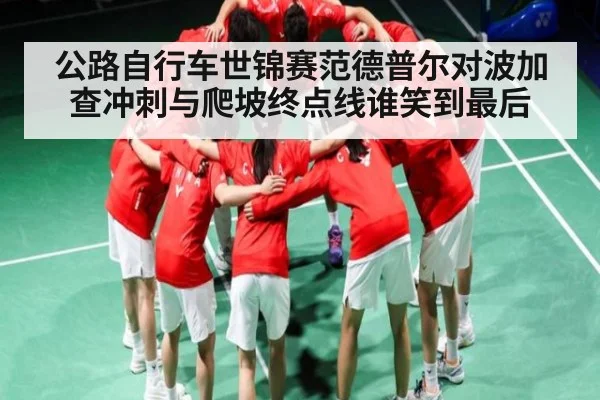 公路自行车世锦赛范德普尔对波加查冲刺与爬坡终点线谁笑到最后